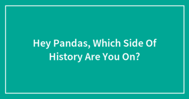 Hey Pandas, Which Side Of History Do You Stand On?