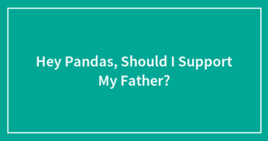 Hey Pandas, Should I Support My Father?