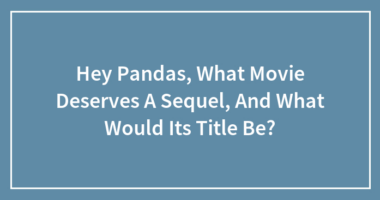 Hey Pandas, What Movie Deserves A Sequel, And What Would Its Title Be?