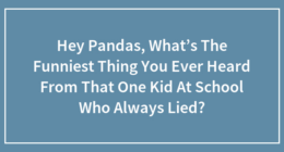 Hey Pandas, What’s The Funniest Thing You Ever Heard From That One Kid At School Who Always Lied?