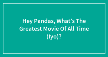 Hey Pandas, What’s The Greatest Movie Of All Time In Your Opinion?