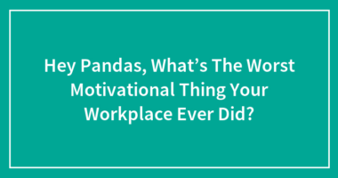 Hey Pandas, What’s The Worst Motivational Thing Your Workplace Ever Did?