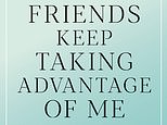 DEAR CAROLINE: People keep taking advantage of me. My 'best friend' has just vanished owing me £2,000. I feel so used